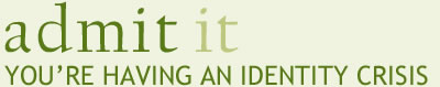 admitit Admit it. You're having and identity crisis.