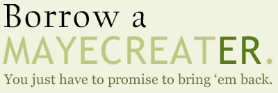 Borrow a MayeCreater. You just have to promise to bring 'em back.